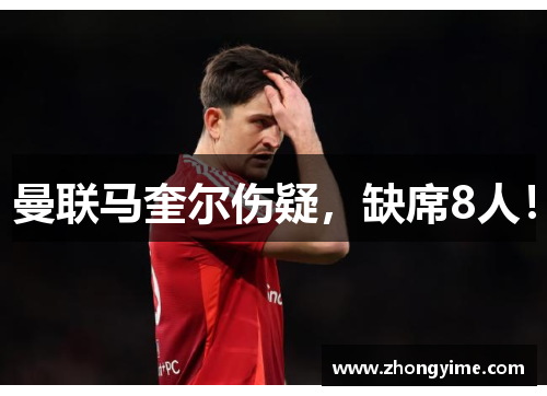 曼联马奎尔伤疑，缺席8人！