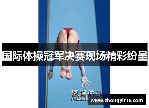国际体操冠军决赛现场精彩纷呈